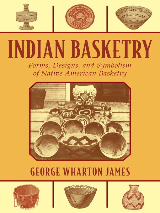 Title details for Indian Basketry: Forms, Designs, and Symbolism of Native American Basketry by George Wharton James - Available
